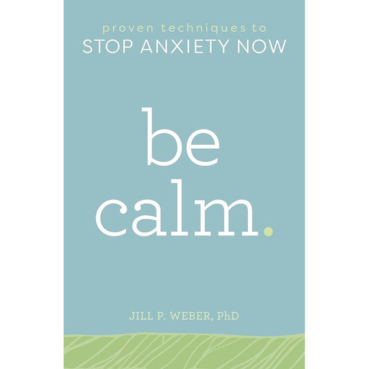 Be Calm: Proven Techniques to Stop Anxiety Now